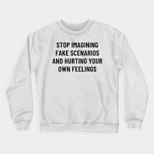 stop imagining fake scenarios and hurting your own feelings Crewneck Sweatshirt